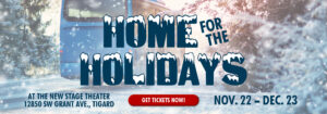 Home for the Holidays. November 22 to December 23. Get tickets by clicking here.