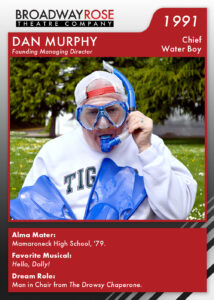 A mock-up sports card that features a photo of Dan Murphy in snorkeling gear. He is listed as the team's "Chief Water Boy". The text on the card reads... Alma Mater: Mamaroneck High School, '79. Favorite Musical:Hello, Dolly! Dream Role: Man in Chair from The Drowsy Chaperone.
