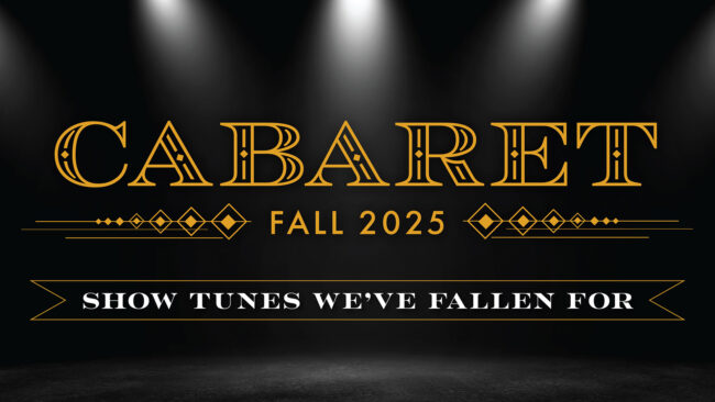 Graphic that reads Cabaret. Fall 2025. Show Tunes We've Fallen For.