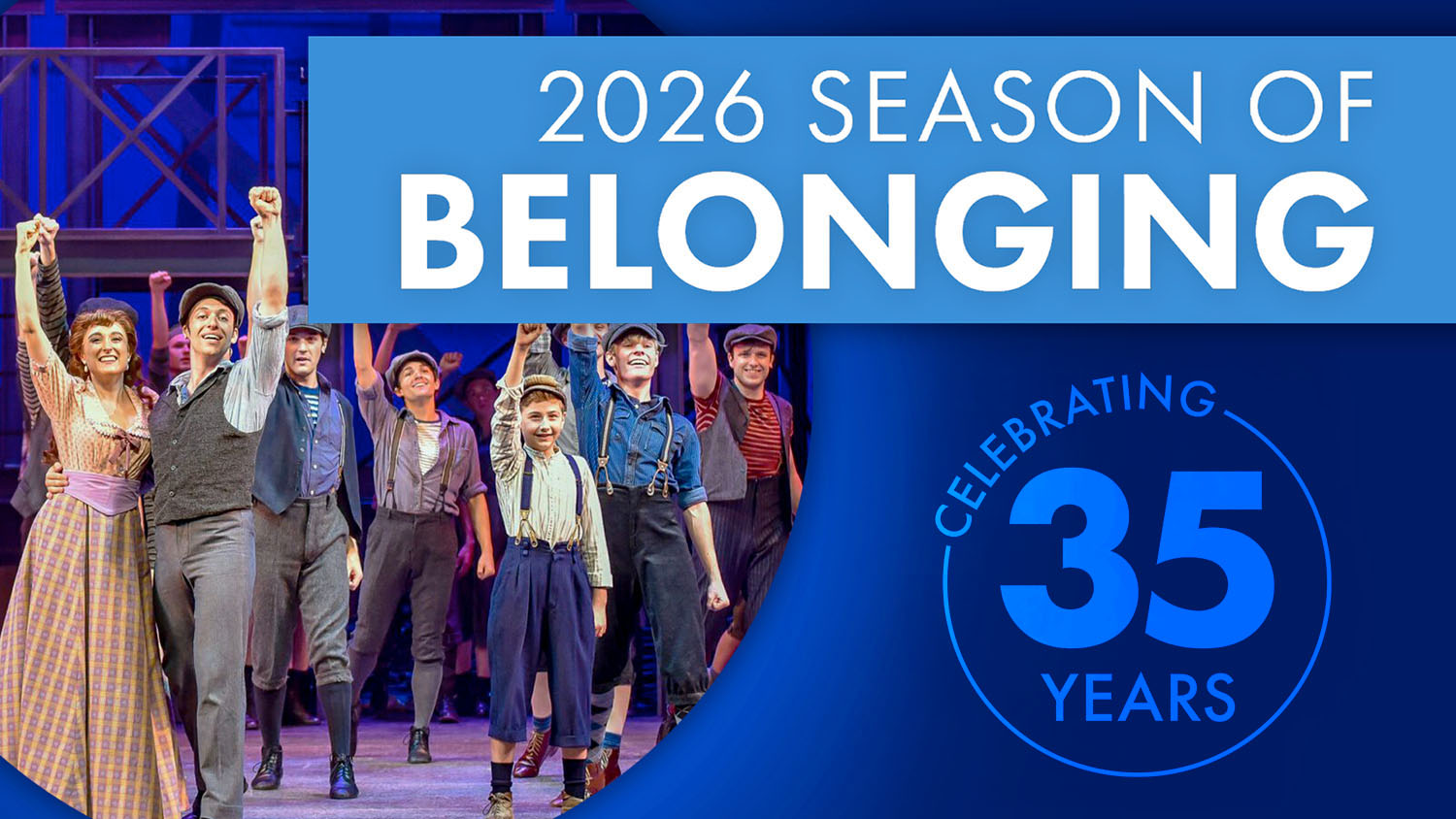 2026 Season Graphic that reads 2026 season of belonging, celebrating 35 years. There is also a photo from a production of Newsies from the Lyric Theatre of Oklahoma, representing our upcoming production of Newsies.