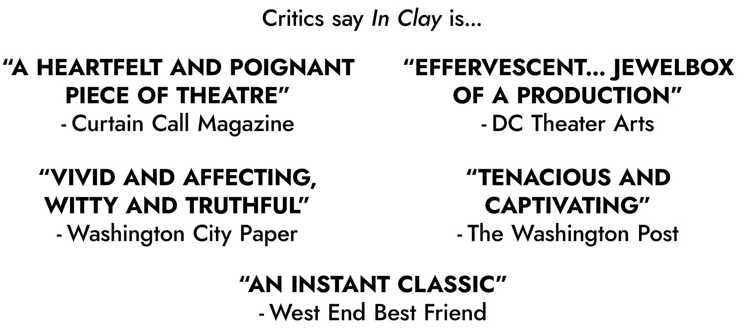 Reviews of In Clay from national outlets that say In Clay is heartfelt, captivating, vivid, and more.