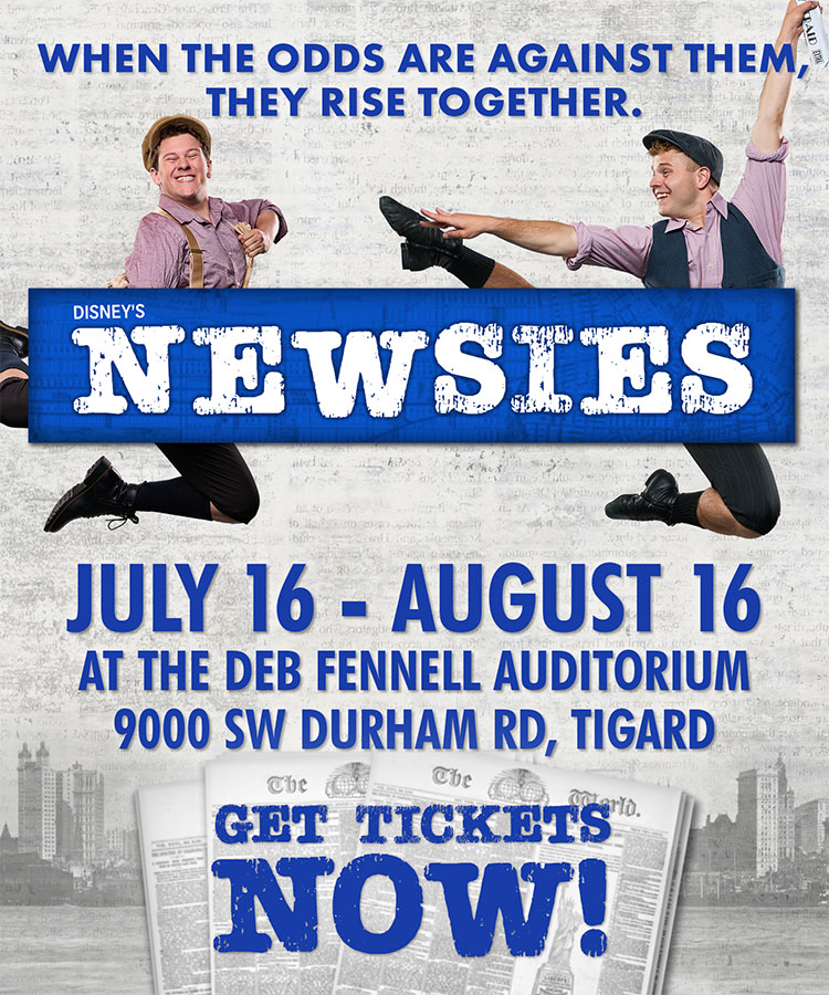 A graphic that reads Disney's Newsies. When the odds are against them, they rise together. July 16 to August 16 at the Deb Fennell Auditorium in Tigard. Click here for tickets or call our box office.