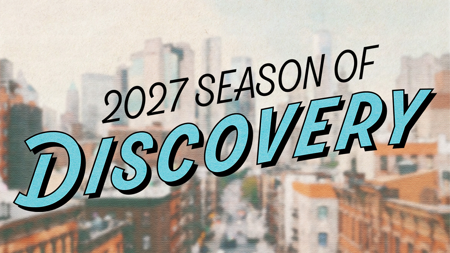 2027 Season of Discovery A graphic that reads 2027 Season of Discovery over the top of a blurry photo of the New York City financial district skyline as seen from approximately the Greenwich Village neighborhood.